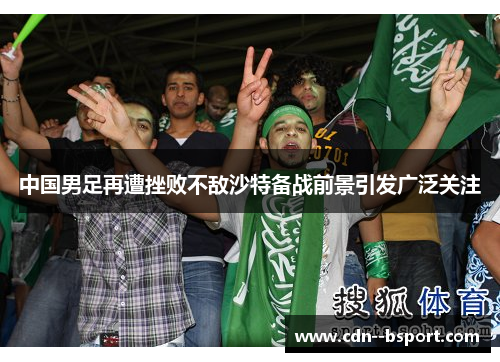 中国男足再遭挫败不敌沙特备战前景引发广泛关注